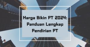 Harga Bikin PT 2024: Panduan Lengkap Pendirian PT