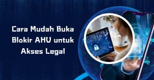 Cara Mudah Buka Blokir AHU untuk Akses Legal